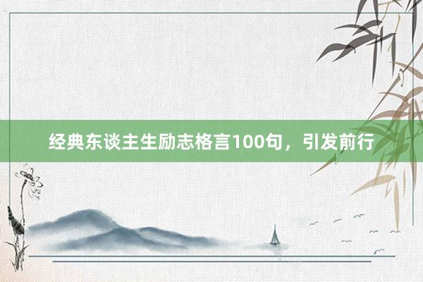经典东谈主生励志格言100句,引发前行